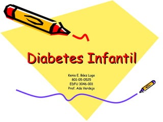 Diabetes Infantil Kenia E. Báez Lugo 801-05-0525 EDFU 3046-001 Prof. Ada Verdejo 
