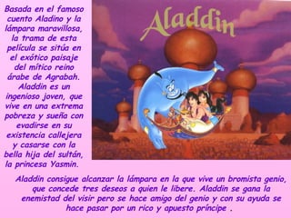<ul><li>Aladdin consigue alcanzar la lámpara en la que vive un bromista genio, que concede tres deseos a quien le libere. ...