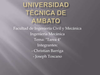 Facultad de Ingeniería Civil y Mecánica
         Ingeniería Mecánica
            Tema: "Tarea 4"
              Integrantes:
          - Christian Barriga
           - Joseph Toscano
 