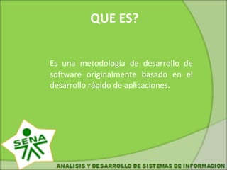 QUE ES? Es una metodología de desarrollo de software originalmente basado en el desarrollo rápido de aplicaciones.