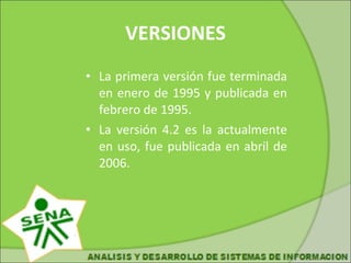 VERSIONES La primera versión fue terminada en enero de 1995 y publicada en febrero de 1995. La versión 4.2 es la actualmente en uso, fue publicada en abril de 2006.