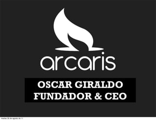 OSCAR GIRALDO
                            FUNDADOR & CEO

martes 30 de agosto de 11
 