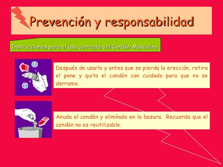 Prevención y responsabilidad Instrucciones para el uso correcto del Condón Masculino  Después de usarlo y antes que se pie...