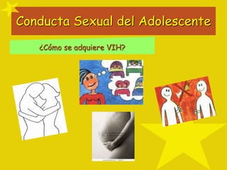 Conducta Sexual del Adolescente
¿Cómo se adquiere VIH?
 