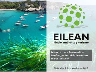 Menorca com a Reserva de la
Biosfera, protecció de la natura o
marca turística?

Ciutadella, 7 de novembre de 2013

 