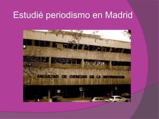 Estudié periodismo en Madrid
 