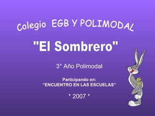 3° Año Polimodal Participando en: “ ENCUENTRO EN LAS ESCUELAS” * 2007 * Colegio  EGB Y POLIMODAL  &quot;El Sombrero&quot; 