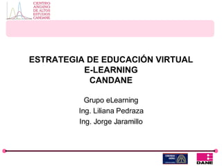 ESTRATEGIA DE EDUCACIÓN VIRTUAL E-LEARNING CANDANE Grupo eLearning Ing. Liliana Pedraza Ing. Jorge Jaramillo 