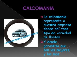 CALCOMANIALa calcomanía representa a nuestra empresa donde ahí todo tipo de variedad de llantasY donde garantiza que son las mejores y las mas duraderas