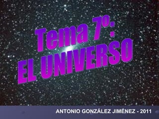 ANTONIO GONZÁLEZ JIMÉNEZ - 2011 Tema 7º:  EL UNIVERSO 