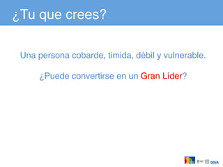 ¿Tu que crees?!
Una persona cobarde, timida, débil y vulnerable.!
!
¿Puede convertirse en un Gran Líder?!
 