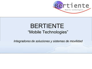 BERTIENTE  “ Mobile Technologies” Integradores de soluciones y sistemas de movilidad 