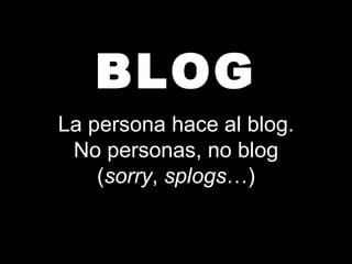 BLOG La persona hace al blog. No personas, no blog ( sorry ,  splogs …) 