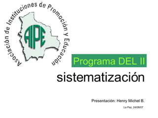 sistematización Programa DEL II Presentación: Henry Michel B. La Paz, 24/08/07 