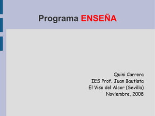 Programa  ENSEÑA Quini Carrera IES Prof. Juan Bautista El Viso del Alcor (Sevilla) Noviembre, 2008 