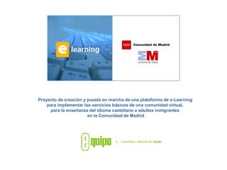 Proyecto de creación y puesta en marcha de una plataforma de e-Learning  para implementar los servicios básicos de una comunidad virtual,  para la enseñanza del idioma castellano a adultos inmigrantes  en la Comunidad de Madrid 
