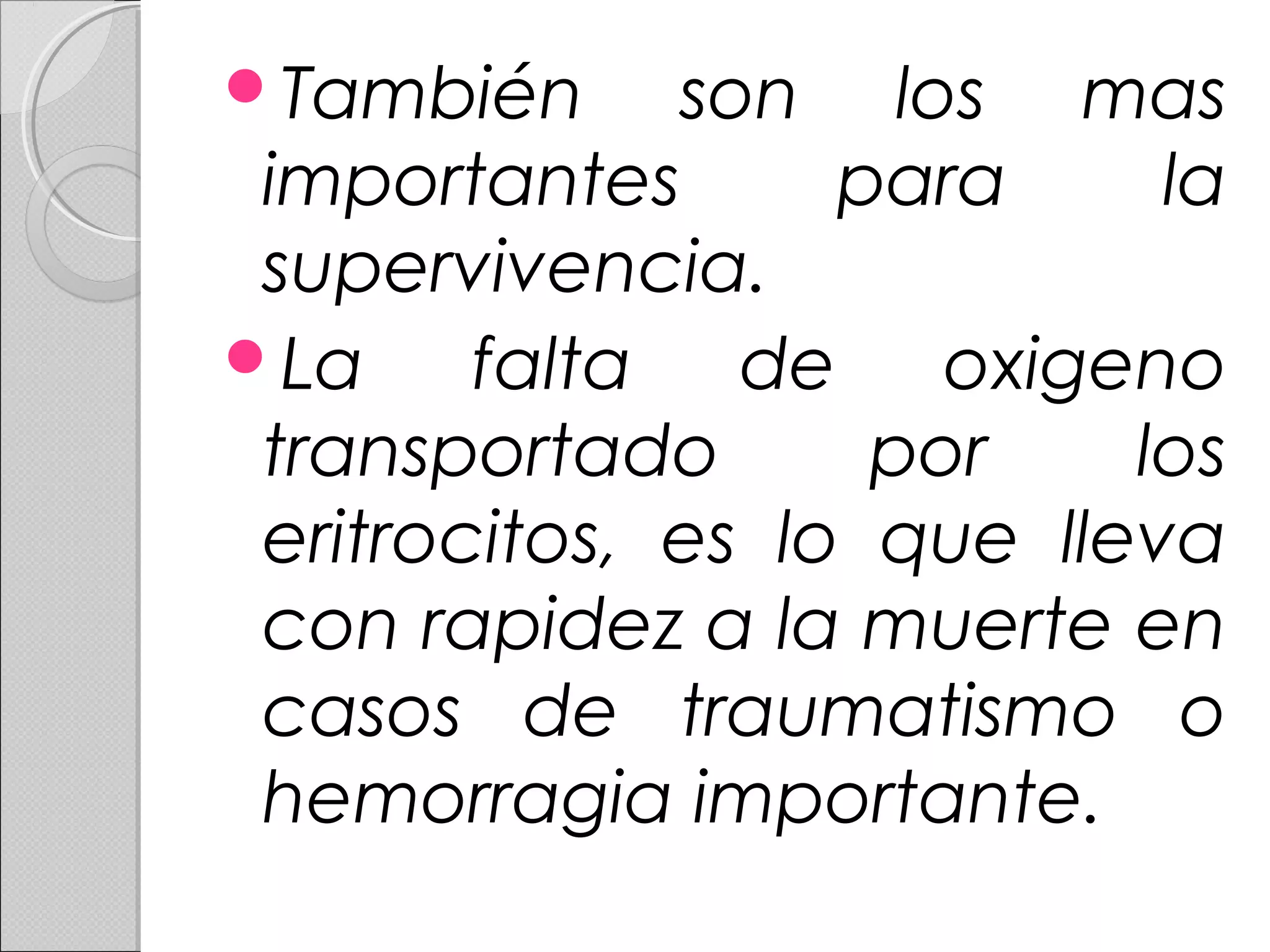 También son los mas
importantes para la
supervivencia.
La falta de oxigeno
transportado por los
eritrocitos, es lo que lleva
con rapidez a la muerte en
casos de traumatismo o
hemorragia importante.