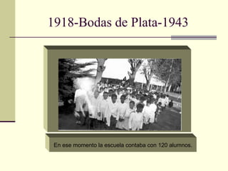 1918-Bodas de Plata-1943  En ese momento la escuela contaba con 120 alumnos. 