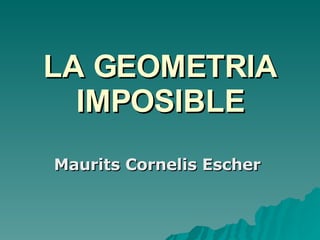 LA GEOMETRIA IMPOSIBLE Maurits Cornelis Escher   