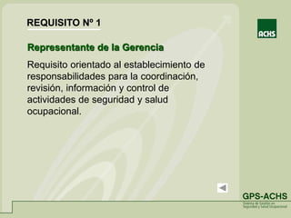 Representante de la Gerencia
Requisito orientado al establecimiento de
responsabilidades para la coordinación,
revisión, información y control de
actividades de seguridad y salud
ocupacional.
REQUISITO Nº 1
 