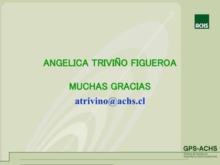 ANGELICA TRIVIÑO FIGUEROA
MUCHAS GRACIAS
atrivino@achs.cl
 