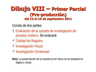 Dibujo VIII –  Primer Parcial (Pre-producción) del 12 al 16 de septiembre 2011 ,[object Object],[object Object],[object Object],[object Object],[object Object],[object Object]