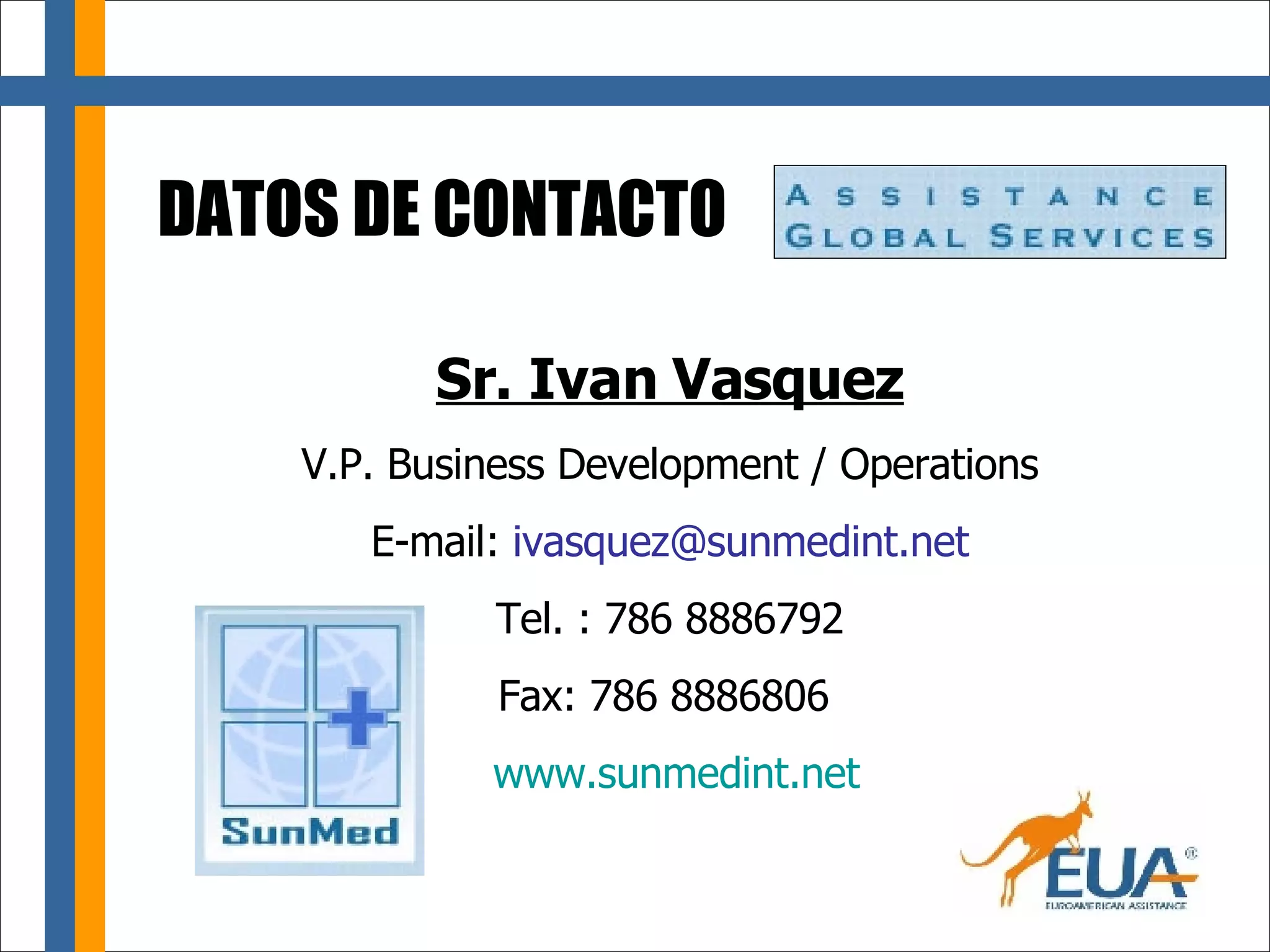 DATOS DE CONTACTO Sr. Ivan Vasquez V.P. Business Development / Operations E-mail:  [email_address] Tel. : 786 8886792 Fax: 786 8886806  www.sunmedint.net 