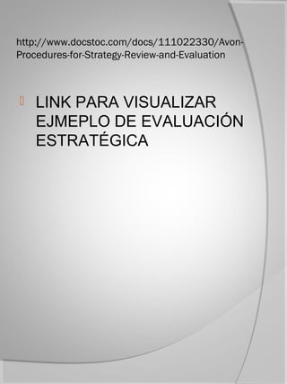 http://www.docstoc.com/docs/111022330/Avon-
Procedures-for-Strategy-Review-and-Evaluation



   LINK PARA VISUALIZAR
    EJMEPLO DE EVALUACIÓN
    ESTRATÉGICA
 