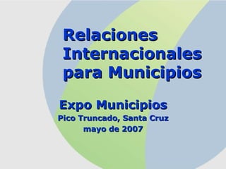 Relaciones Internacionales para Municipios Expo Municipios Pico Truncado, Santa Cruz mayo de 2007 