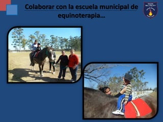 Colaborar con la escuela municipal de 
equinoterapia… 
 