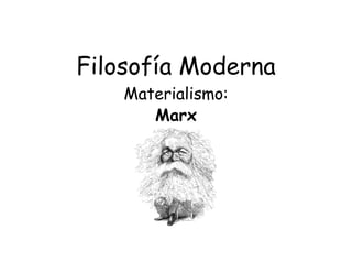 Filosofía Moderna
Materialismo:
Marx
 