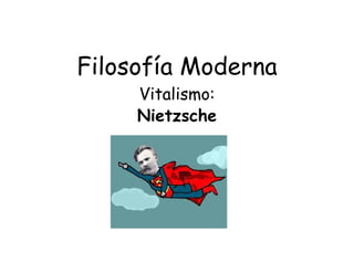 Filosofía Moderna
Vitalismo:
Nietzsche
 