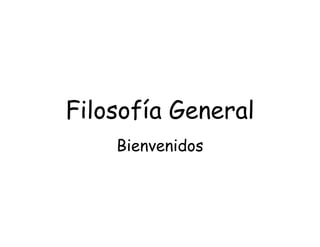 Filosofía General
Bienvenidos
 
