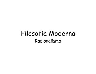 Filosofía Moderna
Racionalismo
 