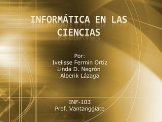 Por: Ivelisse Fermin Ortiz Linda D. Negr ón   Alberik Lázaga INF-103 Prof. Vantanggiato 