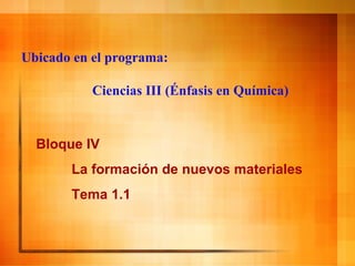 Ubicado en el programa:  Ciencias III (Énfasis en Química) Bloque IV La formación de nuevos materiales Tema 1.1 
