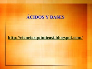 http:// cienciasquimicasi . blogspot . com / ÁCIDOS Y BASES 