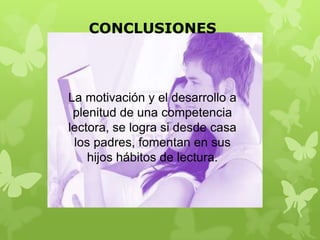 CONCLUSIONES



La motivación y el desarrollo a
 plenitud de una competencia
lectora, se logra si desde casa
 los padres, fomentan en sus
    hijos hábitos de lectura.
 