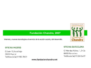 Fundación Chandra, 2007 Internet y nuevas tecnologías al servicio de la acción social y del desarrollo. 