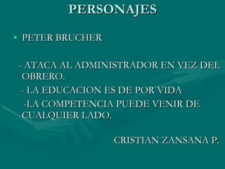 PERSONAJES PETER BRUCHER  - ATACA AL ADMINISTRADOR EN VEZ DEL OBRERO. - LA EDUCACION ES DE POR VIDA -LA COMPETENCIA PUEDE VENIR DE  CUALQUIER LADO. CRISTIAN ZANSANA P. 