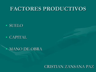 FACTORES PRODUCTIVOS SUELO CAPITAL MANO DE OBRA CRISTIAN ZANSANA PAZ 