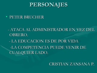 PERSONAJES PETER BRUCHER  - ATACA AL ADMINISTRADOR EN VEZ DEL OBRERO. - LA EDUCACION ES DE POR VIDA -LA COMPETENCIA PUEDE VENIR DE  CUALQUIER LADO. CRISTIAN ZANSANA P. 
