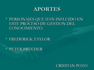 APORTES PERSONAJES QUE HAN INFLUIDO EN ESTE PROCESO DE GESTION DEL CONOCIMIENTO.  FREDERICK TAYLOR PETER   BRUCHER  CRISTIAN POZO 