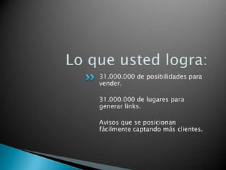 31.000.000 de posibilidades para
vender.
31.000.000 de lugares para
generar links.
Avisos que se posicionan
fácilmente captando más clientes.
 