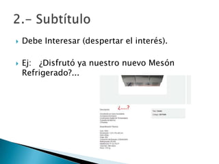  Debe Interesar (despertar el interés).
 Ej: ¿Disfrutó ya nuestro nuevo Mesón
Refrigerado?...
 