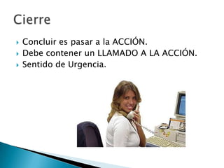  Concluir es pasar a la ACCIÓN.
 Debe contener un LLAMADO A LA ACCIÓN.
 Sentido de Urgencia.
 