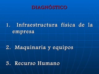 DIAGNÓSTICO 1.  Infraestructura física de la empresa 2.  Maquinaria y equipos 3.  Recurso Humano 
