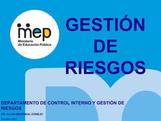 GESTIÓN DE RIESGOS DEPARTAMENTO DE CONTROL INTERNO Y GESTIÓN DE RIESGOS DR. ALLAN MADRIGAL CONEJO  Octubre 2011 