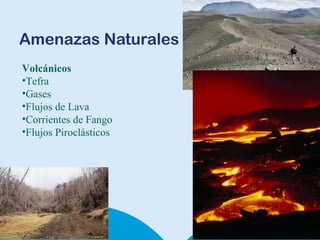 Amenazas Naturales Volcánicos Tefra Gases Flujos de Lava Corrientes de Fango Flujos Piroclásticos 