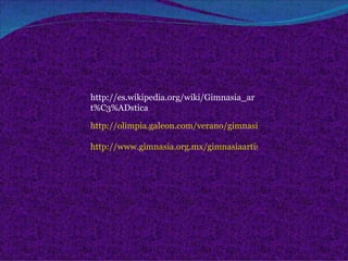 http://olimpia.galeon.com/verano/gimnasia/gimnasia_r.htm http://www.gimnasia.org.mx/gimnasiaartisticafemenil.htm http://es.wikipedia.org/wiki/Gimnasia_art%C3%ADstica 